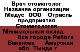 Врач стоматолог › Название организации ­ Медус, ООО › Отрасль предприятия ­ Стоматология › Минимальный оклад ­ 150 000 - Все города Работа » Вакансии   . Амурская обл.,Тында г.